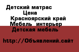 Детский матрас 160*80 › Цена ­ 500 - Красноярский край Мебель, интерьер » Детская мебель   